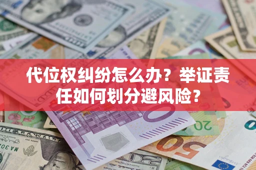 北京代位权纠纷怎么办？举证责任如何划分避风险？