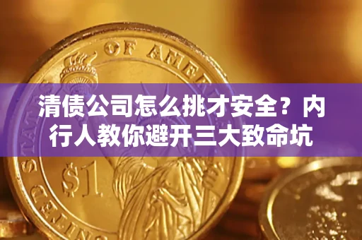 北京清债公司怎么挑才安全?内行人教你避开三大致命坑 北京清债公司怎么挑才安全?内行人教你避开三大致命坑