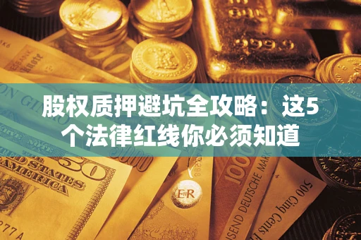 北京股权质押避坑全攻略：这5个法律红线你必须知道