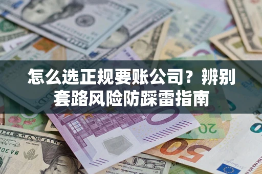 北京怎么选正规要账公司？辨别套路风险防踩雷指南