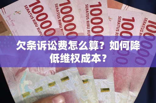 北京欠条诉讼费怎么算？如何降低维权成本？