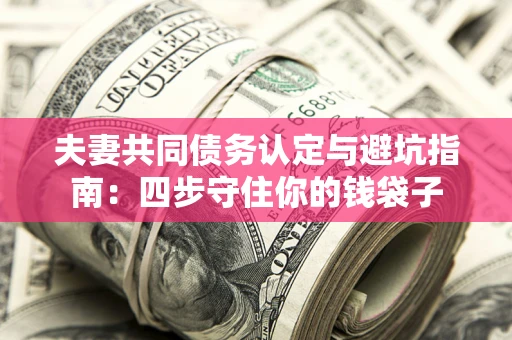 北京夫妻共同债务认定与避坑指南：四步守住你的钱袋子