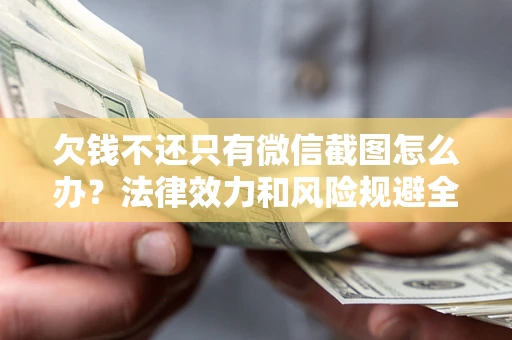 北京欠钱不还只有微信截图怎么办？法律效力和风险规避全解析