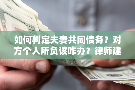 北京如何判定夫妻共同债务？对方个人所负该咋办？律师建议