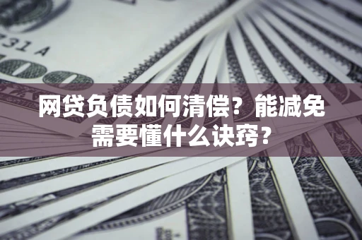 北京网贷负债如何清偿？能减免需要懂什么诀窍？