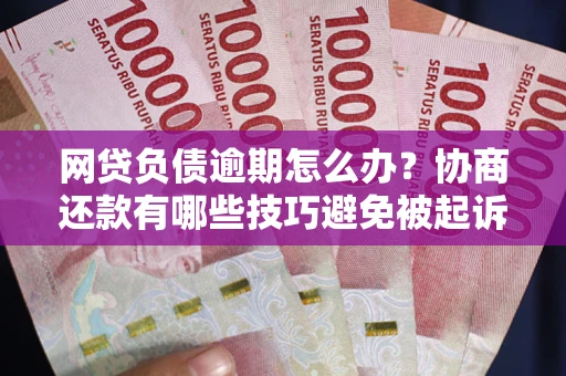 北京网贷负债逾期怎么办？协商还款有哪些技巧避免被起诉？