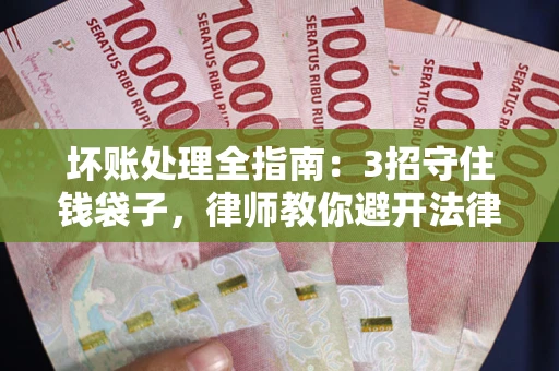 北京坏账处理全指南：3招守住钱袋子，律师教你避开法律雷区