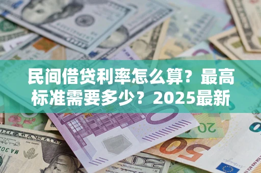 北京民间借贷利率怎么算？最高标准需要多少？2025最新避坑指南