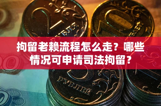 北京拘留老赖流程怎么走?哪些情况可申请司法拘留? 北京拘留老赖流程怎么走?哪些情况可申请司法拘留?