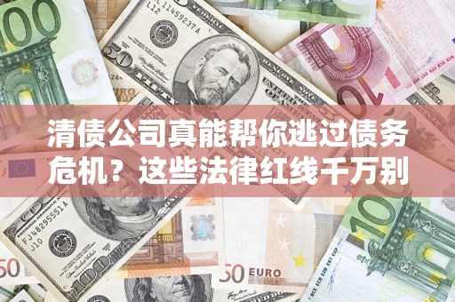 北京清债公司真能帮你逃过债务危机？这些法律红线千万别踩