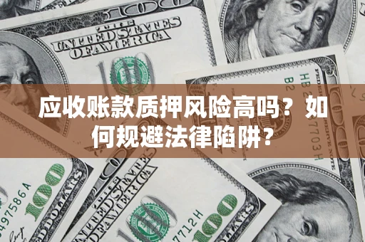 北京应收账款质押风险高吗？如何规避法律陷阱？