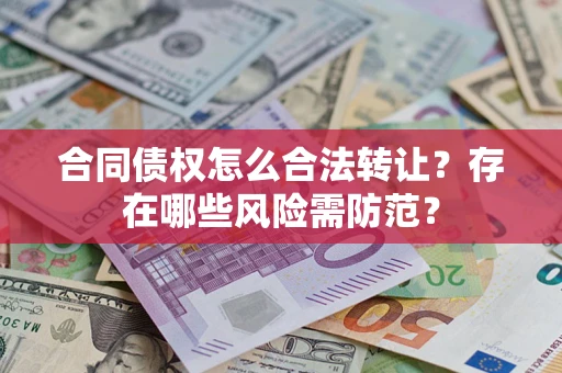 北京合同债权怎么合法转让？存在哪些风险需防范？