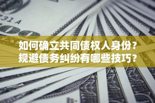 北京如何确立共同债权人身份？规避债务纠纷有哪些技巧？