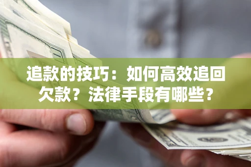 北京追款的技巧：如何高效追回欠款？法律手段有哪些？