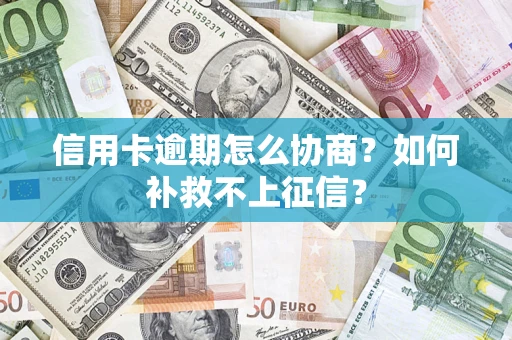 北京信用卡逾期怎么协商？如何补救不上征信？