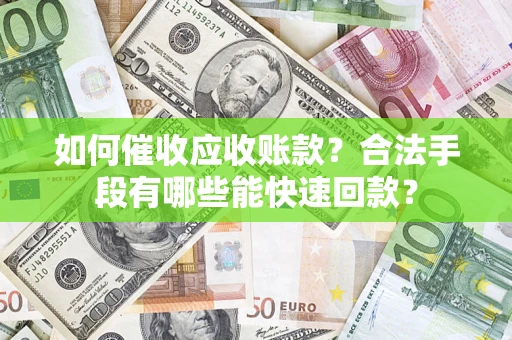 北京如何催收应收账款？合法手段有哪些能快速回款？