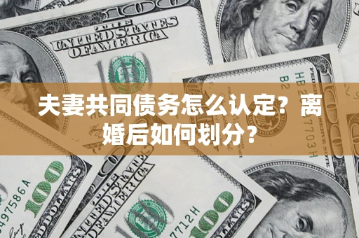 北京夫妻共同债务怎么认定？离婚后如何划分？