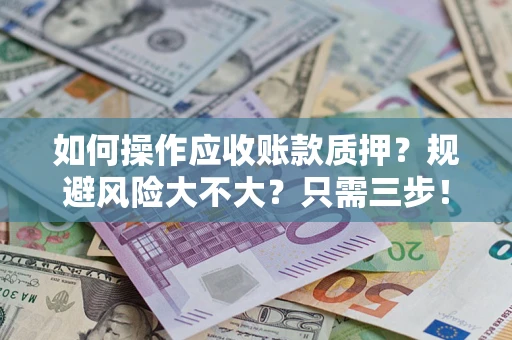 北京如何操作应收账款质押？规避风险大不大？只需三步！