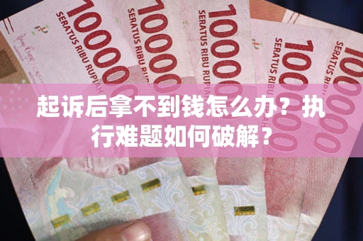 北京起诉后拿不到钱怎么办?执行难题如何破解? 北京起诉后拿不到钱怎么办?执行难题如何破解?