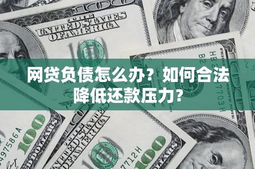 北京网贷负债怎么办？如何合法降低还款压力？