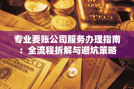 北京专业要账公司服务办理指南：全流程拆解与避坑策略