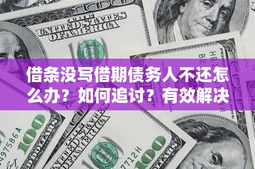 北京借条没写借期债务人不还怎么办？如何追讨？有效解决方案！