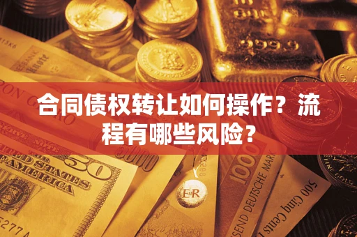北京合同债权转让如何操作？流程有哪些风险？