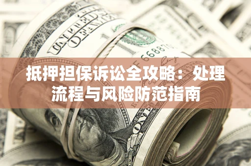 北京抵押担保诉讼全攻略：处理流程与风险防范指南