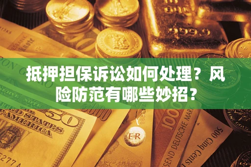 北京抵押担保诉讼如何处理？风险防范有哪些妙招？