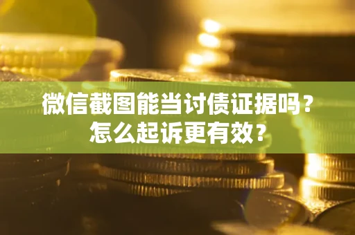 北京微信截图能当讨债证据吗？怎么起诉更有效？