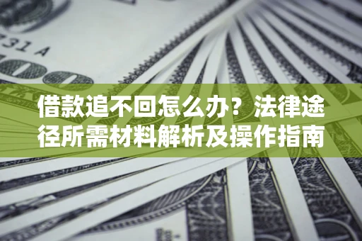 北京借款追不回怎么办?法律途径所需材料解析及操作指南 北京借款追不回怎么办?法律途径所需材料解析及操作指南