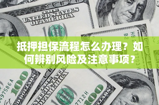 北京抵押担保流程怎么办理？如何辨别风险及注意事项？