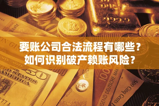 北京要账公司合法流程有哪些？如何识别破产赖账风险？