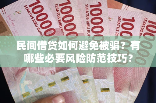北京民间借贷如何避免被骗？有哪些必要风险防范技巧？