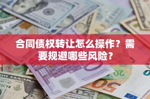 北京合同债权转让怎么操作？需要规避哪些风险？