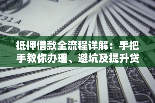 北京抵押借款全流程详解：手把手教你办理、避坑及提升贷款额度