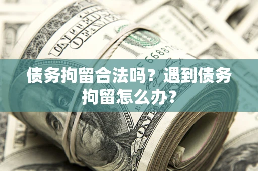 北京债务拘留合法吗？遇到债务拘留怎么办？