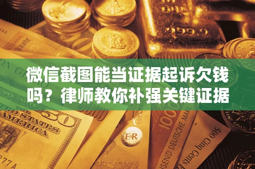 北京微信截图能当证据起诉欠钱吗？律师教你补强关键证据