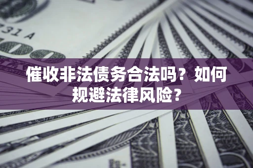 北京催收非法债务合法吗？如何规避法律风险？