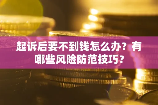 北京起诉后要不到钱怎么办?有哪些风险防范技巧? 北京起诉后要不到钱怎么办?有哪些风险防范技巧?