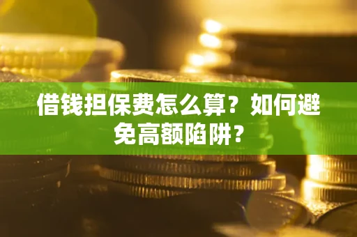 北京借钱担保费怎么算？如何避免高额陷阱？