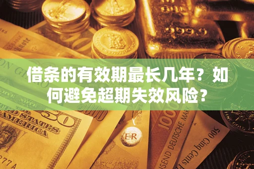 北京借条的有效期最长几年？如何避免超期失效风险？