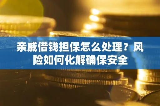 北京亲戚借钱担保怎么处理？风险如何化解确保安全