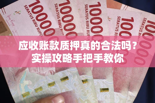 北京应收账款质押真的合法吗？实操攻略手把手教你