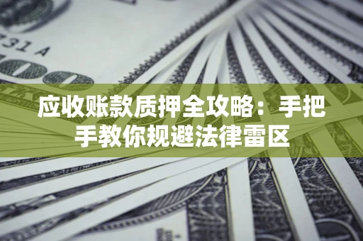 北京应收账款质押全攻略：手把手教你规避法律雷区