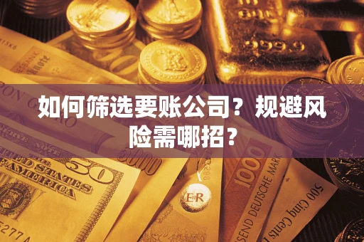 北京如何筛选要账公司？规避风险需哪招？