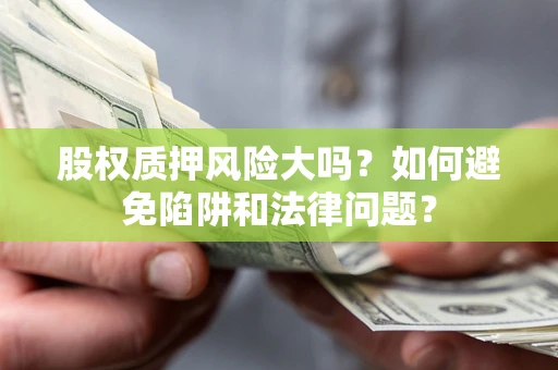 北京股权质押风险大吗？如何避免陷阱和法律问题？