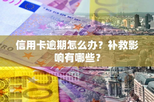 北京信用卡逾期怎么办？补救影响有哪些？