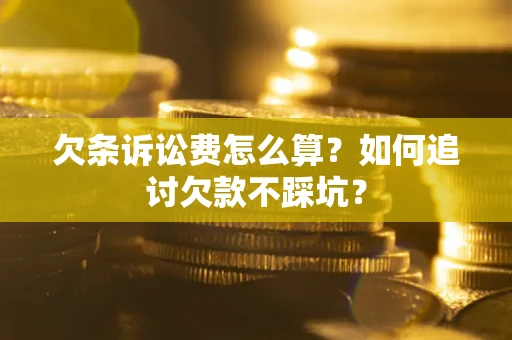 北京欠条诉讼费怎么算？如何追讨欠款不踩坑？