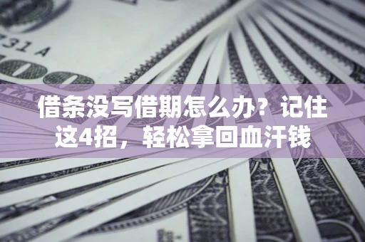 北京借条没写借期怎么办？记住这4招，轻松拿回血汗钱